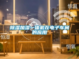 企业新闻除湿加湿一体机在电子车间的应用