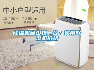 企业新闻除湿机多少钱一台？家用除湿机价格