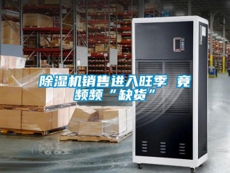 企业新闻除湿机销售进入旺季 竟频频“缺货”