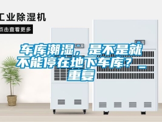 企业新闻车库潮湿，是不是就不能停在地下车库？_重复