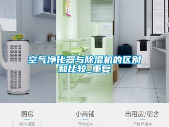 行业新闻空气净化器与除湿机的区别和比较_重复