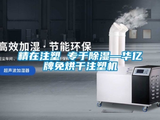 行业新闻精在注塑 专于除湿—华亿牌免烘干注塑机