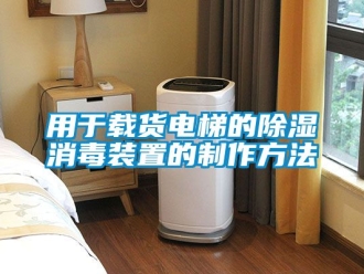 行业新闻用于载货电梯的除湿消毒装置的制作方法