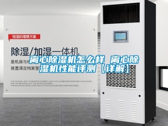 行业新闻离心除湿机怎么样 离心除湿机性能评测【详解】