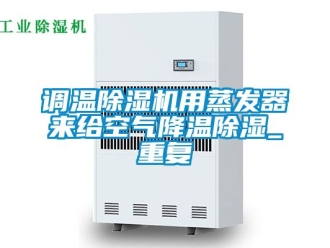行业新闻调温除湿机用蒸发器来给空气降温除湿_重复