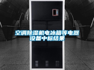 行业新闻空调除湿机电冰箱等电器设备中标结果