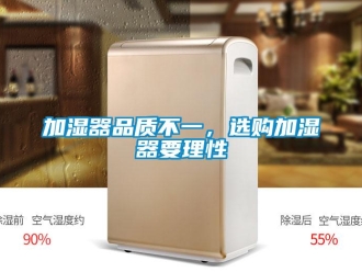 行业新闻加湿器品质不一，选购加湿器要理性
