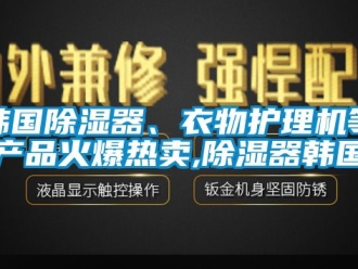 行业新闻韩国除湿器、衣物护理机等产品火爆热卖,除湿器韩国