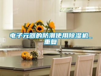 行业新闻电子元器的防潮使用除湿机_重复