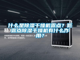 知识百科什么是除湿干燥机露点？低露点除湿干燥机有什么作用？