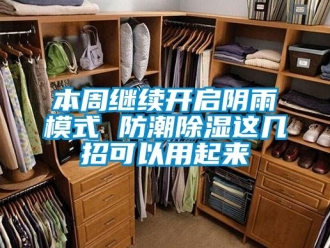 企业新闻本周继续开启阴雨模式 防潮除湿这几招可以用起来