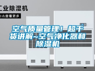 行业新闻空气质量管理！超干货讲解~空气净化器和除湿机