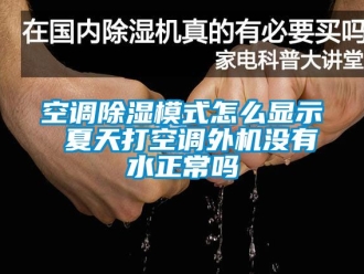 行业新闻空调除湿模式怎么显示 夏天打空调外机没有水正常吗