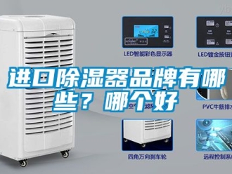 行业新闻进口除湿器品牌有哪些？哪个好