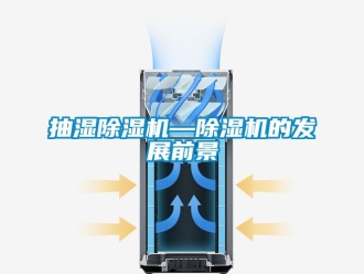 企业新闻抽湿除湿机—除湿机的发展前景