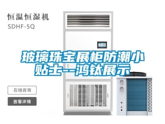 企业新闻玻璃珠宝展柜防潮小贴士--鸿钛展示