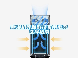 企业新闻除湿机等新科技家用电器选择指南