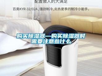 行业新闻购买除湿器—购买除湿器时需要注意些什么