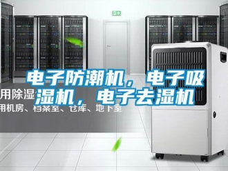 行业新闻电子防潮机，电子吸湿机，电子去湿机