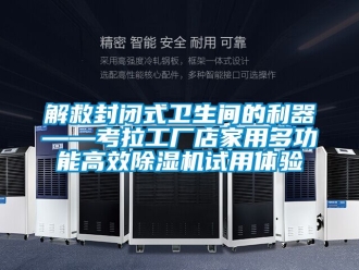 行业新闻解救封闭式卫生间的利器——考拉工厂店家用多功能高效除湿机试用体验