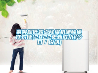 行业新闻襄樊超低露点除湿机哪种操作方便(2022更新成功)(今日／说明)