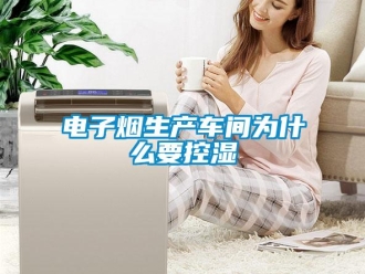 企业新闻电子烟生产车间为什么要控湿