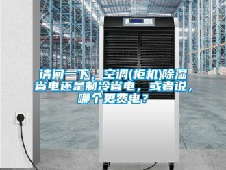 行业新闻请问一下，空调(柜机)除湿省电还是制冷省电，或者说，哪个更费电？