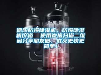 企业新闻德阳防爆除湿机，防爆除湿机价格  使用微信扫描二维码分享朋友圈，成交更快更简单！