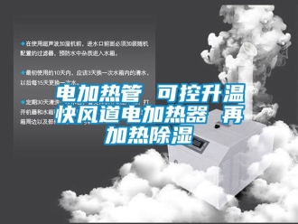 行业新闻电加热管 可控升温快风道电加热器 再加热除湿