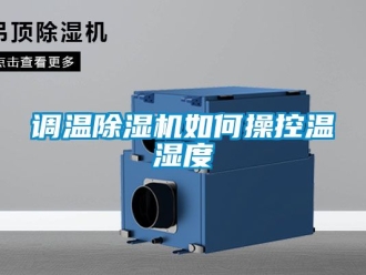 行业新闻调温除湿机如何操控温湿度