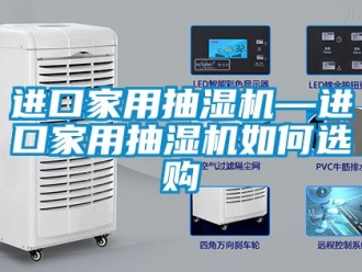 企业新闻进口家用抽湿机—进口家用抽湿机如何选购