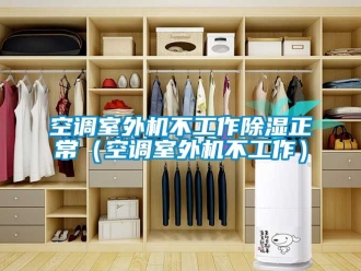 行业新闻空调室外机不工作除湿正常（空调室外机不工作）