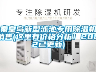 企业新闻秦皇岛新型泳池专用除湿机销售(这里有价格分析！2022已更新)