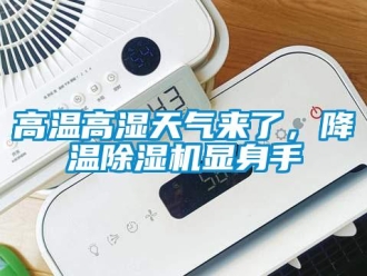 企业新闻高温高湿天气来了，降温除湿机显身手