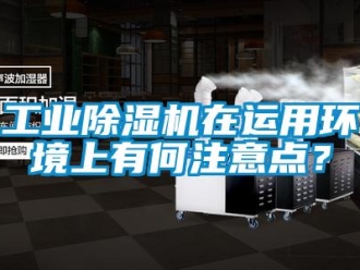 企业新闻工业除湿机在运用环境上有何注意点？