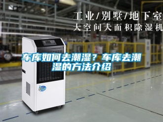 企业新闻车库如何去潮湿？车库去潮湿的方法介绍