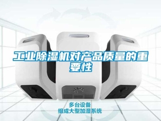 企业新闻工业除湿机对产品质量的重要性