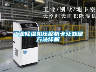 企业新闻工业除湿机压缩机卡死处理方法详解
