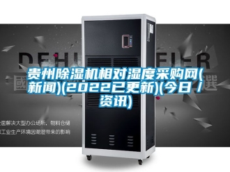 行业新闻贵州除湿机相对湿度采购网(新闻)(2022已更新)(今日／资讯)