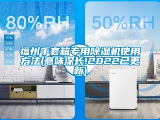 行业新闻福州手套箱专用除湿机使用方法(意味深长!2022已更新)