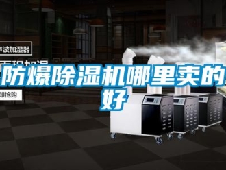 企业新闻防爆除湿机哪里卖的好