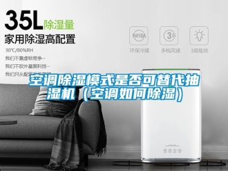 行业新闻空调除湿模式是否可替代抽湿机（空调如何除湿）