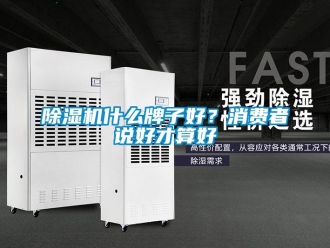 企业新闻除湿机什么牌子好？消费者说好才算好