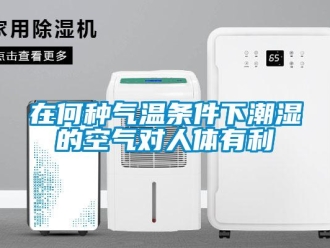 知识百科在何种气温条件下潮湿的空气对人体有利