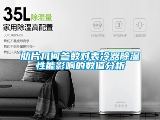 行业新闻肋片几何参数对表冷器除湿性能影响的数值分析