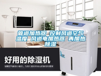行业新闻管道加热器 控制风道空气温度 风道电加热器 再加热除湿