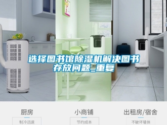 行业新闻选择图书馆除湿机解决图书存放问题_重复