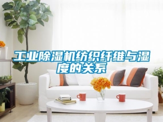 企业新闻工业除湿机纺织纤维与湿度的关系