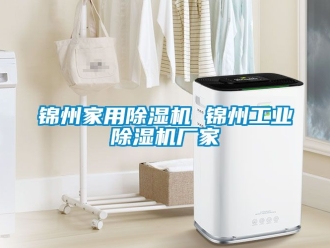 企业新闻锦州家用除湿机 锦州工业除湿机厂家