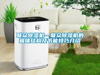 行业新闻联众除湿机—联众除湿机的箱体结构及节能技巧介绍